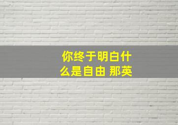 你终于明白什么是自由 那英